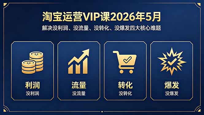 （18338期）淘宝运营VIP课2026年5月：解决没利润、没流量、没转化、没爆发四大核心难题-宇文网创