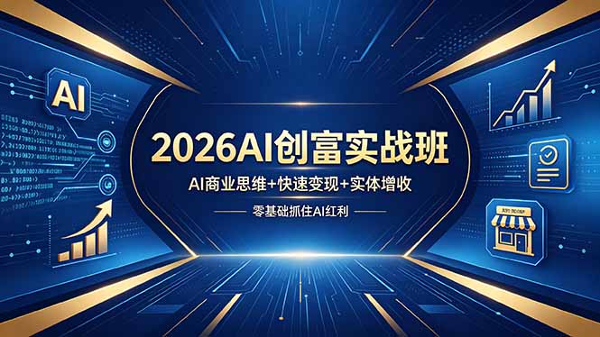 （18318期）2026AI创富实战班，AI商业思维+快速变现+实体增收，零基础抓住AI红利-宇文网创