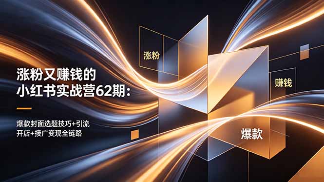 （18640期）涨粉又赚钱的小红书实战营62期：爆款封面选题技巧+引流开店+接广变现全链路-宇文网创