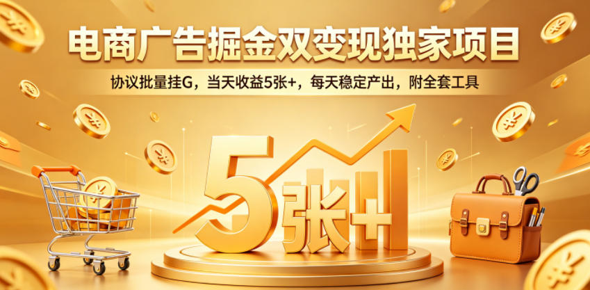 电商广告掘金双变现独家项目，协议批量挂G，当天收益5张+，每天稳定产出，附全套工具【揭秘】-宇文网创