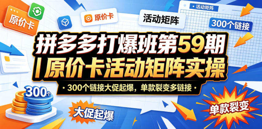 拼多多打爆班第59期｜原价卡活动矩阵实操，300个链接大促起爆，单款裂变多链接-宇文网创