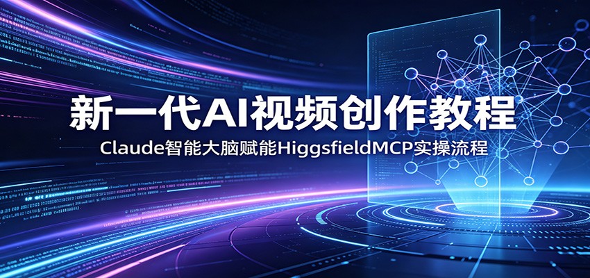 新一代AI视频创作教程：Claude智能大脑赋能，HiggsfieldMCP实操流程-宇文网创