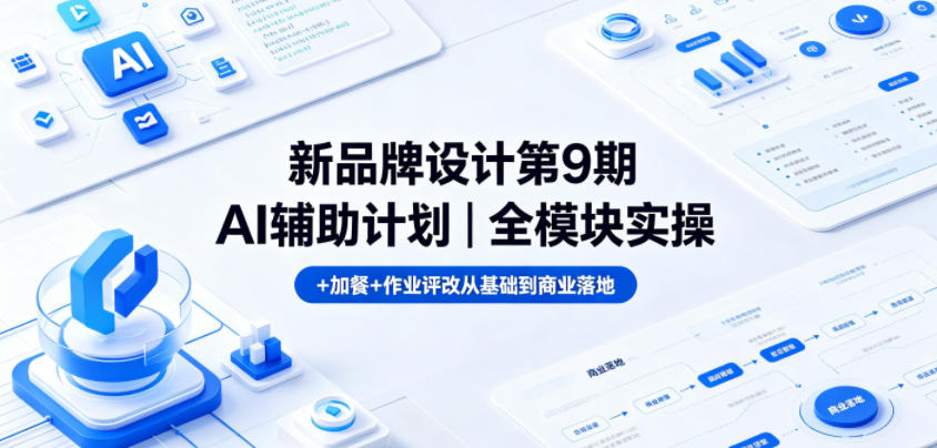 新品牌设计第9期AI辅助计划｜全模块实操+加餐+作业评改从基础到商业落地-宇文网创