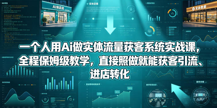 一个人用Ai做实体流量获客系统实战课，全程保姆级教学，直接照做就能获客引流、进店转化-宇文网创
