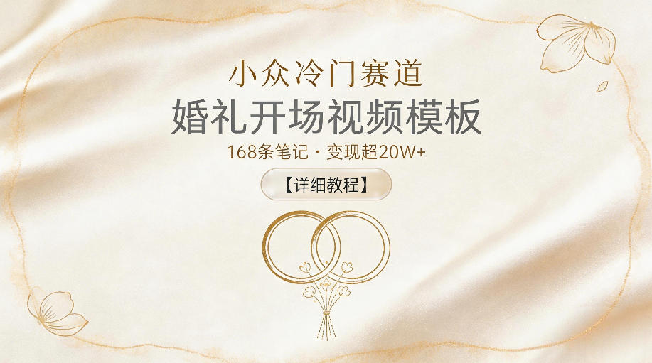 小众冷门赛道，婚礼开场视频模板，168条笔记，变现超20W+【详细教程】-宇文网创