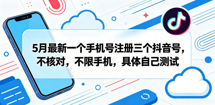 5月最新一个手机号注册三个抖音号，不核对，不限手机，具体自己测试-宇文网创
