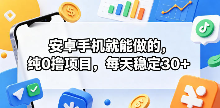 安卓手机就能做的，纯0撸项目，每天稳定30+-宇文网创