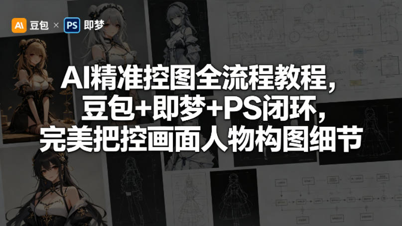 AI精准控图全流程教程，豆包+即梦+PS闭环，完美把控画面人物构图细节-宇文网创