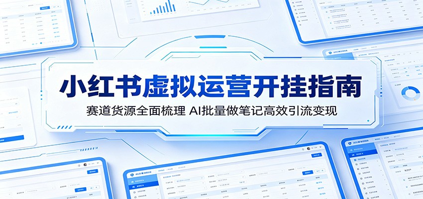 小红书虚拟运营开挂指南：赛道货源全面梳理，AI批量做笔记高效引流变现-宇文网创