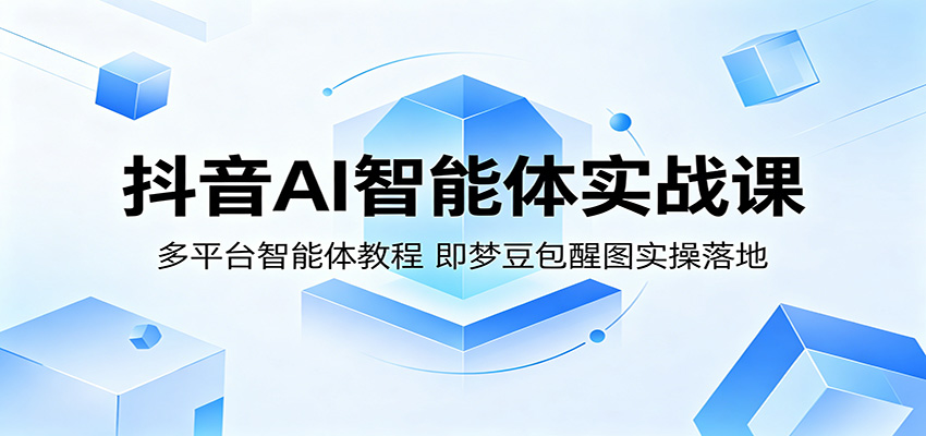 抖音AI智能体实战课：多平台智能体教程，即梦豆包醒图实操落地-宇文网创