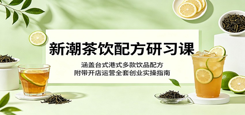 新潮茶饮配方研习课:涵盖台式港式多款饮品配方,附带开店运营全套创业实操指南-宇文网创
