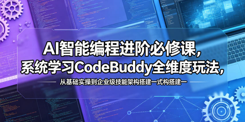 AI智能编程进阶必修课,系统学习CodeBuddy全维度玩法,从基础实操到企业级技能架构搭建一站式精通-宇文网创