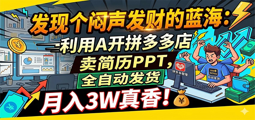 闷声发财的蓝海：利用AI开拼多多店卖简历PPT，全自动发货，月入3W真香-宇文网创