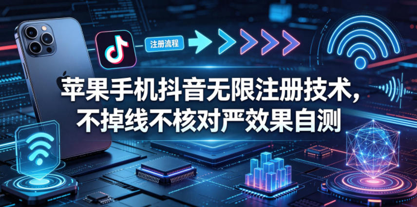 苹果手机抖音无限注册技术，不掉线不核对丨效果自测-宇文网创
