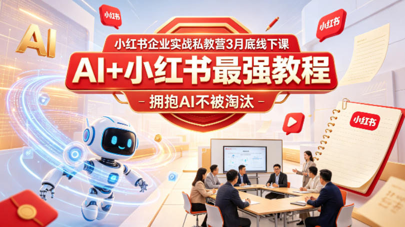 小红书企业实战私教营3月底线下课，AI+小红书最强教程，拥抱AI不被淘汰-宇文网创