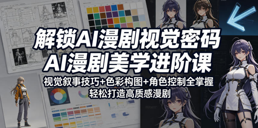 解锁AI漫剧视觉密码，AI漫剧美学进阶课，视觉叙事技巧+色彩构图+角色控制全掌握，轻松打造高质感漫剧-宇文网创