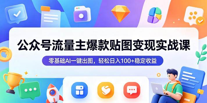公众号流量主爆款贴图变现实战课，零基础AI一键出图，轻松日入100+稳定收益-宇文网创