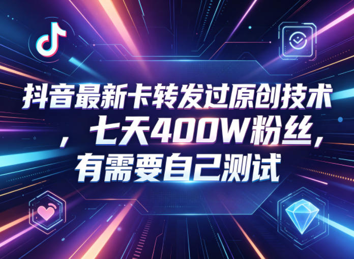 抖音最新卡转发过原创技术,七天400W粉丝,有需要自己测试-宇文网创