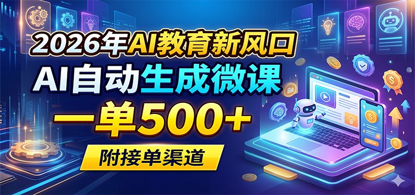 2026年AI教育新风口，AI自动生成微课，一单500+，附接单渠道-宇文网创