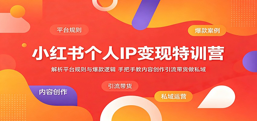 小红书个人IP变现特训营：解析平台规则与爆款逻辑，手把手教内容创作引流带货做私域-宇文网创