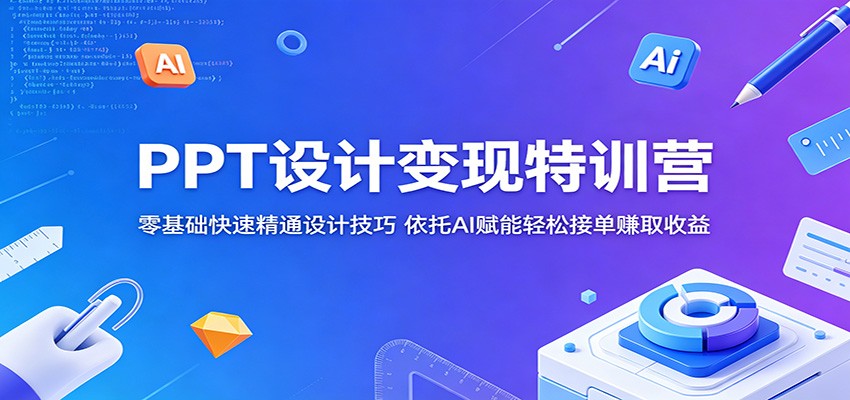 PPT设计变现特训营：零基础快速精通设计技巧，依托AI赋能轻松接单赚取收益-宇文网创