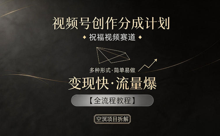 视频号创作分成计划，祝福视频赛道，多种制作形式，简单易做，变现快流量爆【全流程教程】-宇文网创