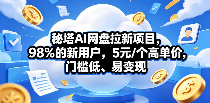 秘塔AI网盘拉新项目，98％的新用户，5元/个高单价，门槛低、易变现-宇文网创