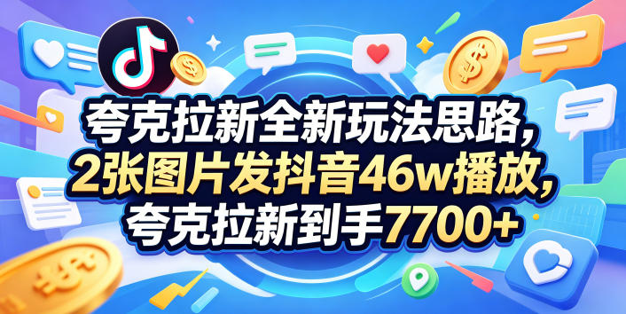 夸克拉新全新玩法思路，2张图片发抖音46w播放，夸克拉新到手7700+，3385字完整教程附上【付费文章】-宇文网创