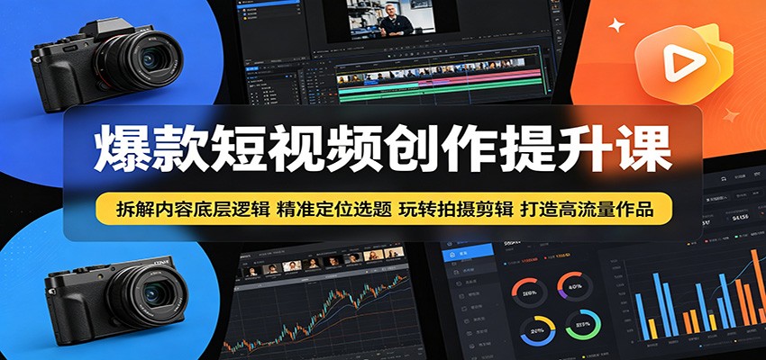 爆款短视频创作提升课:拆解内容底层逻辑,精准定位选题玩转拍摄剪辑打造高流量作品-宇文网创