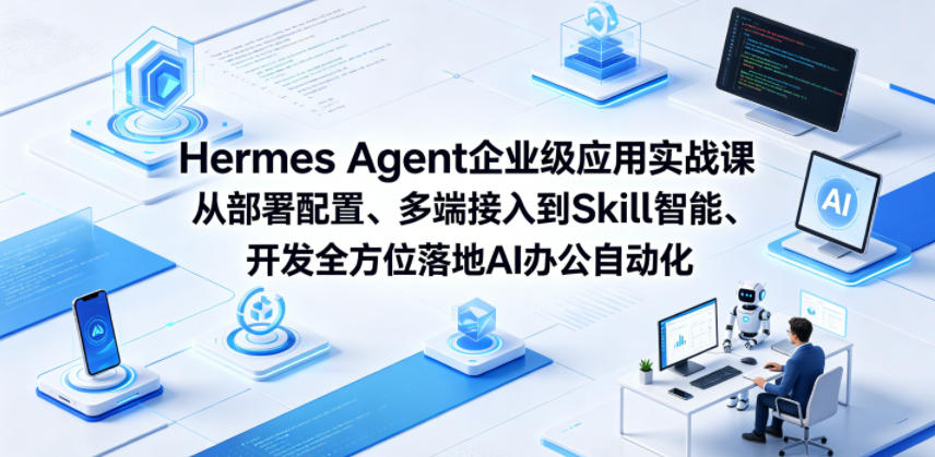 Hermes Agent企业级应用实战课从部署配置、多端接入到Skill智能开发全方位落地AI办公自动化-宇文网创