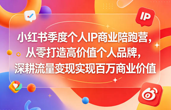 小红书季度个人IP商业陪跑营,从零打造高价值个人品牌,深耕流量变现实现百万商业价值-宇文网创