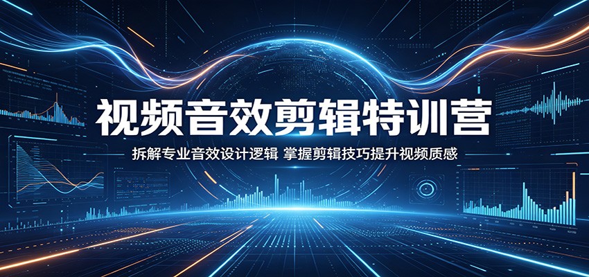 视频音效剪辑特训营：拆解专业音效设计逻辑，掌握剪辑技巧提升视频质感-宇文网创