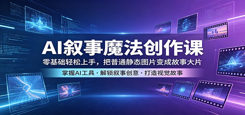 AI叙事魔法创作课：零基础轻松上手，把普通静态图片变成故事大片-宇文网创