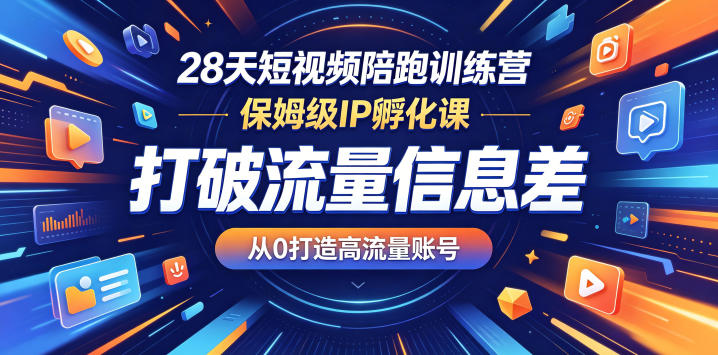 28天短视频陪跑训练营,保姆级IP孵化课,打破流量信息差,从0打造高流量账号-宇文网创