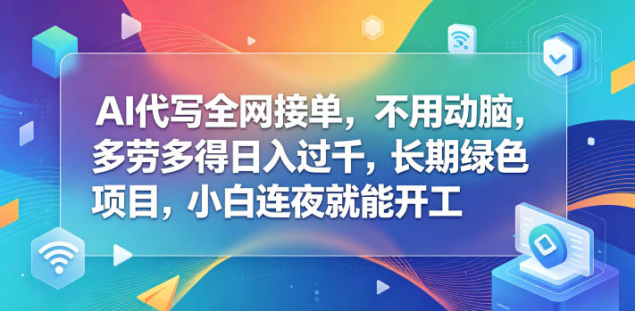 AI代写全网接单，不用动脑，多劳多得日入过千，长期绿色项目，小白连夜就能开工【揭秘】-宇文网创