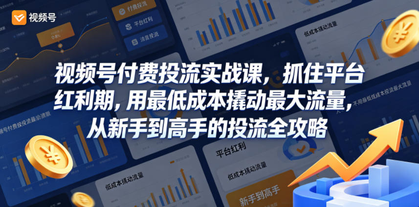 视频号付费投流实战课，抓住平台红利期，用最低成本撬动最大流量，从新手到高手的投流全攻略-宇文网创