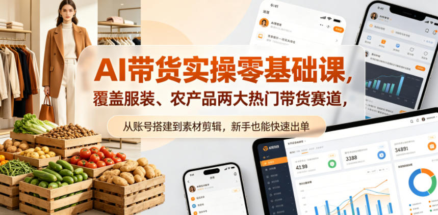 AI带货实操零基础课，覆盖服装、农产品两大热门带货赛道，从账号搭建到素材剪辑，新手也能快速出单-宇文网创