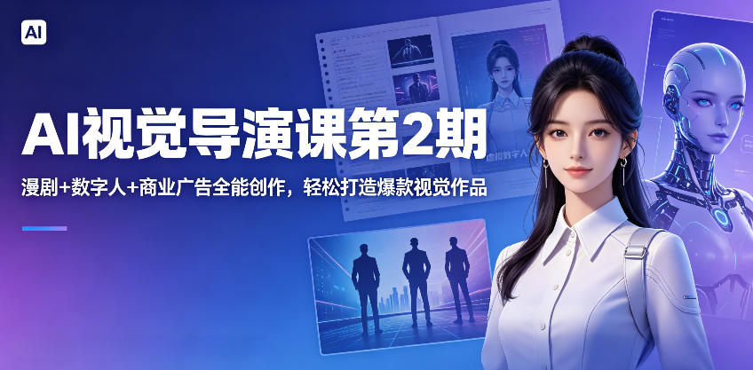 AI视觉导演课第2期，漫剧+数字人+商业广告全能创作，轻松打造爆款视觉作品-宇文网创