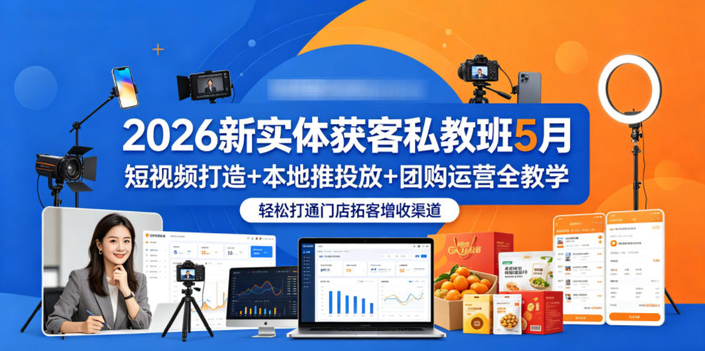 2026新实体获客私教班5月，短视频打造+本地推投放+团购运营全教学，轻松打通门店拓客增收渠道-宇文网创
