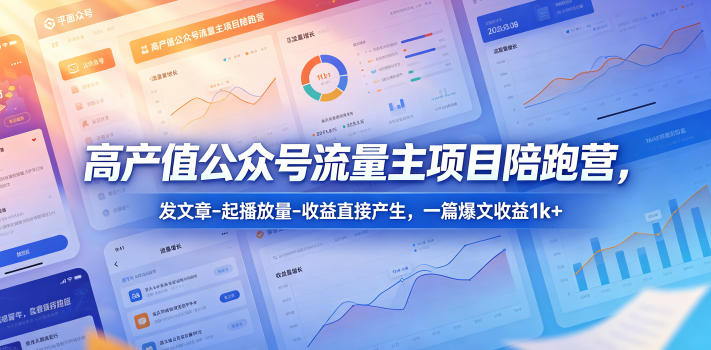 高产值公众号流量主项目陪跑营，发文章-起播放量-收益直接产生，一篇爆文收益1k+-宇文网创