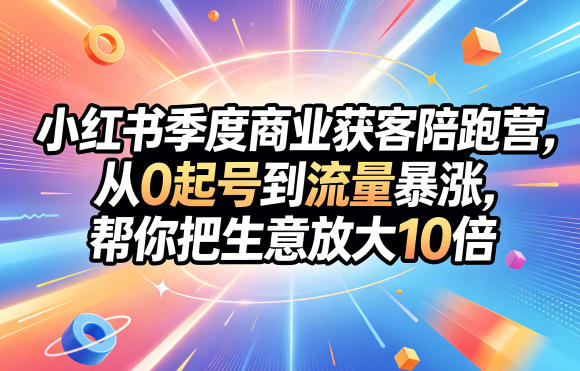 小红书季度商业获客陪跑营,从0起号到流量暴涨,帮你把生意放大10倍-宇文网创