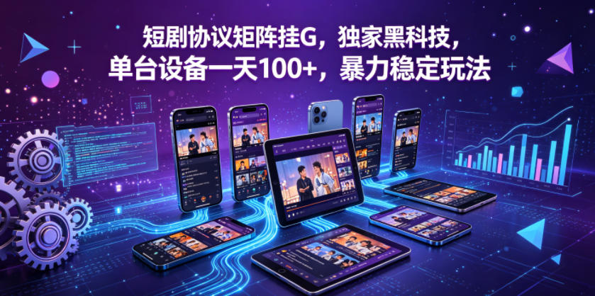 短剧协议矩阵挂G，独家黑科技，单台设备一天100+，暴力稳定玩法【揭秘】-宇文网创