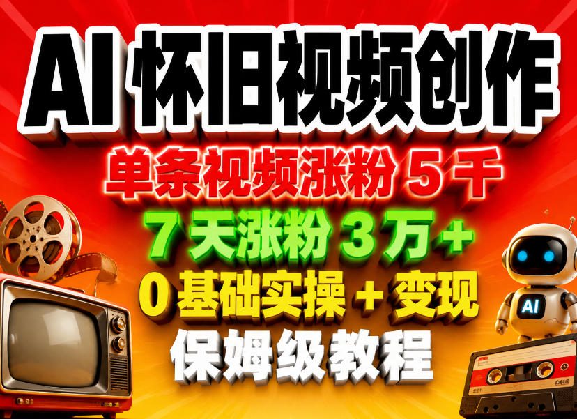 AI怀旧视频创作，单条视频涨粉5千，7天涨粉3W+，0基础实操+变现保姆级教程-宇文网创