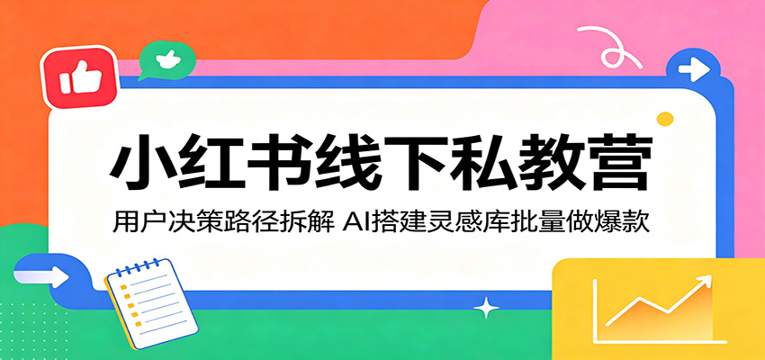 小红书线下私教营：用户决策路径拆解，AI搭建灵感库批量做爆款-宇文网创