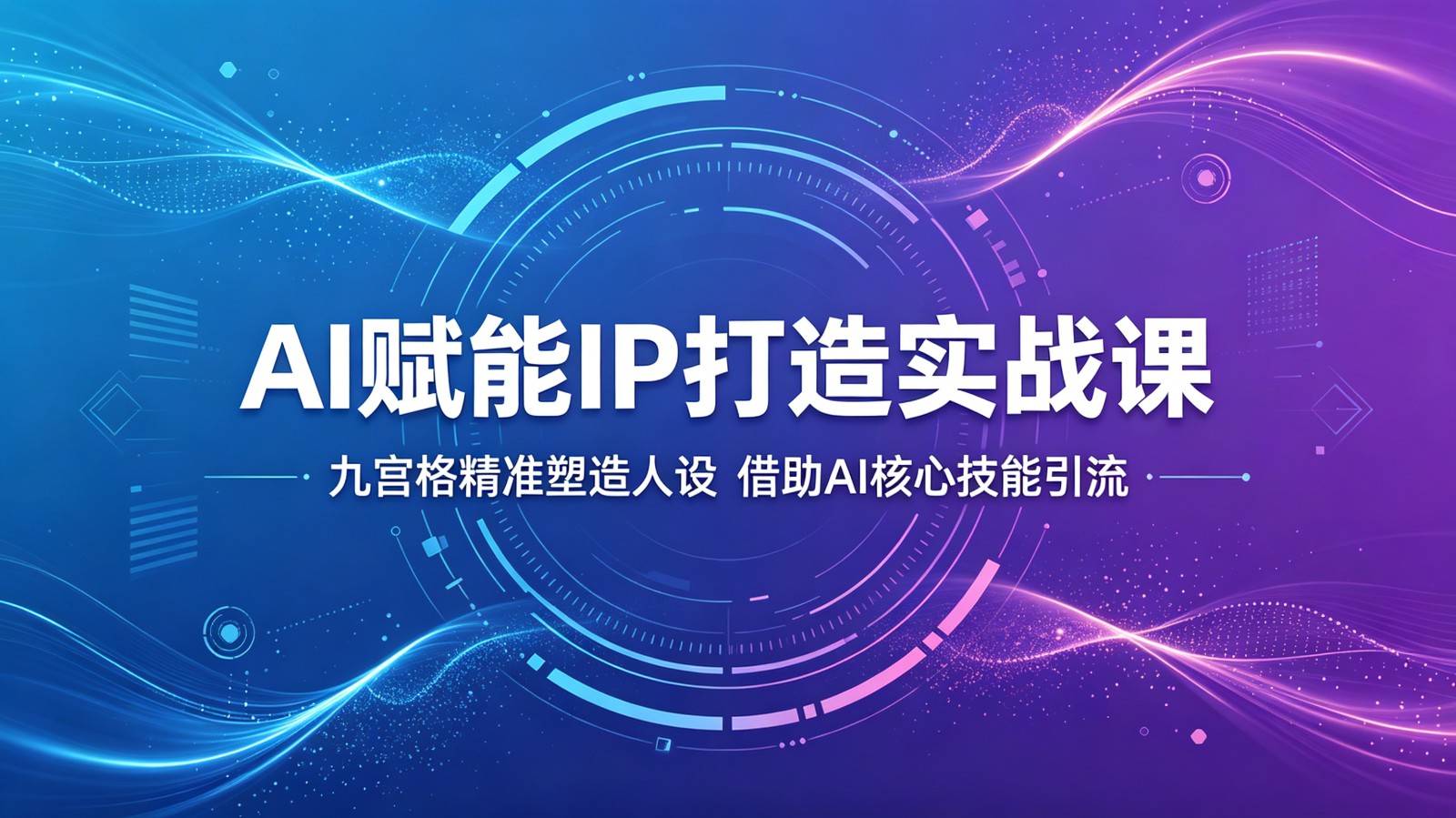 AI赋能IP打造实战课：九宫格精准塑造人设，借助AI核心技能引流-宇文网创