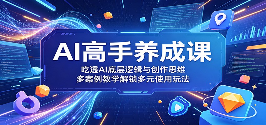 AI高手养成课:吃透AI底层逻辑与创作思维,多案例教学解锁多元使用玩法-宇文网创