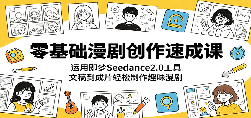 零基础漫剧创作速成课：运用即梦Seedance2.0工具，文稿到成片轻松制作趣味漫剧-宇文网创