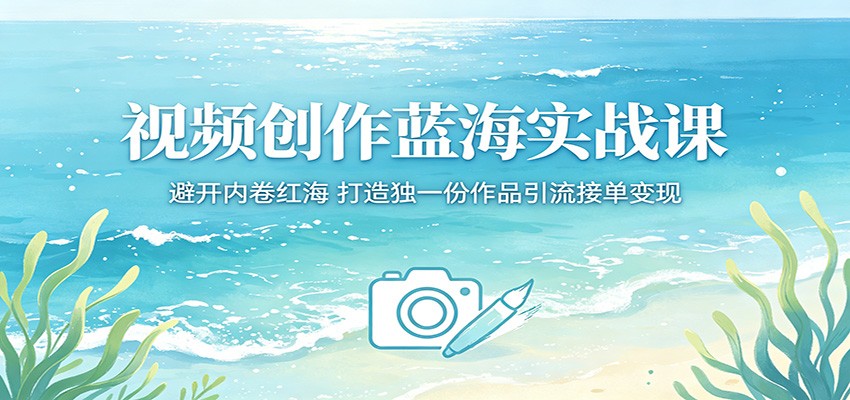 视频创作蓝海实战课：避开内卷红海，打造独一份作品引流接单变现-宇文网创