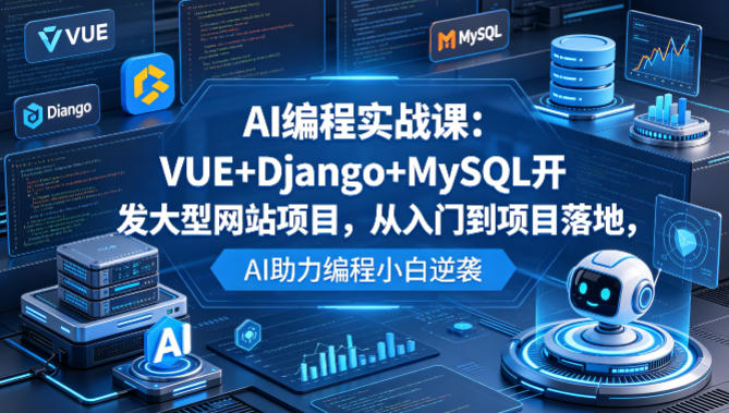 AI编程实战课：VUE+Django+MySQL开发大型网站项目，从入门到项目落地，AI助力编程小白逆袭-宇文网创