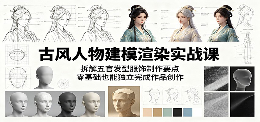 古风人物建模渲染实战课:拆解五官发型服饰制作要点,零基础也能独立完成作品创作-宇文网创